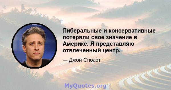 Либеральные и консервативные потеряли свое значение в Америке. Я представляю отвлеченный центр.