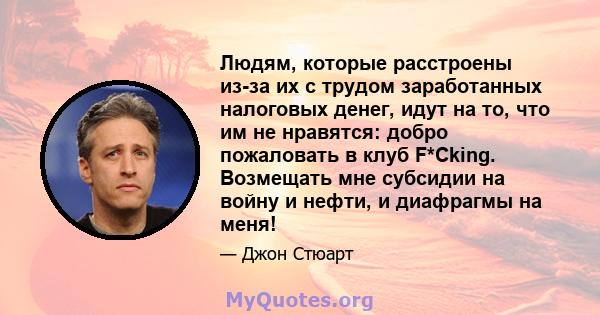 Людям, которые расстроены из-за их с трудом заработанных налоговых денег, идут на то, что им не нравятся: добро пожаловать в клуб F*Cking. Возмещать мне субсидии на войну и нефти, и диафрагмы на меня!