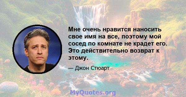 Мне очень нравится наносить свое имя на все, поэтому мой сосед по комнате не крадет его. Это действительно возврат к этому.