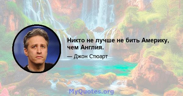 Никто не лучше не бить Америку, чем Англия.