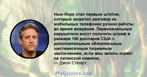 Нью-Йорк стал первым штатом, который запретил разговор на мобильных телефонах ручной работы во время вождения. Первоначальные нарушители могут получить штраф в размере 100 долларов США с дополнительным обязательным