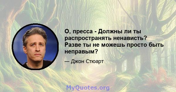 О, пресса - Должны ли ты распространять ненависть? Разве ты не можешь просто быть неправым?