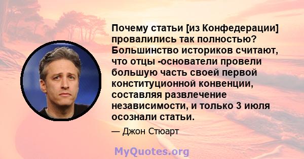 Почему статьи [из Конфедерации] провалились так полностью? Большинство историков считают, что отцы -основатели провели большую часть своей первой конституционной конвенции, составляя развлечение независимости, и только