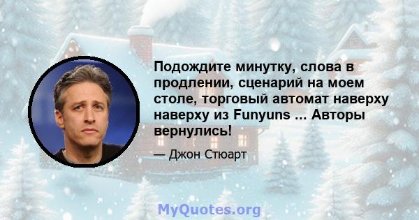 Подождите минутку, слова в продлении, сценарий на моем столе, торговый автомат наверху наверху из Funyuns ... Авторы вернулись!