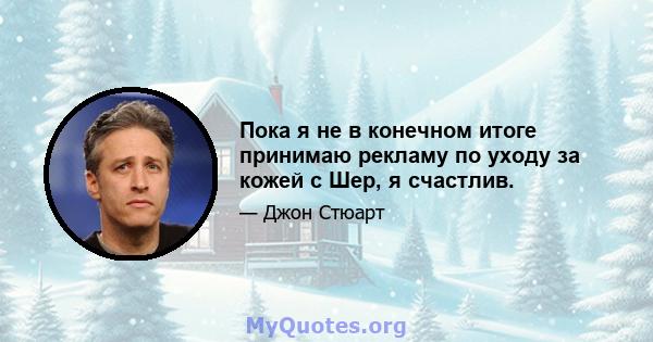 Пока я не в конечном итоге принимаю рекламу по уходу за кожей с Шер, я счастлив.