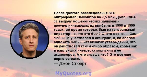 После долгого расследования SEC оштрафовал Halliburton на 7,5 млн. Долл. США за выдачу мошеннических заявлений, преувеличивающих их прибыль в 1998 и 1999 годах, во время которых был их генеральный директор - о, кто это