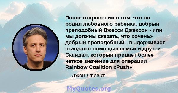 После откровений о том, что он родил любовного ребенка, добрый преподобный Джесси Джексон - или мы должны сказать, что «очень» добрый преподобный - выдерживает скандал с помощью семьи и друзей. Скандал, который придает