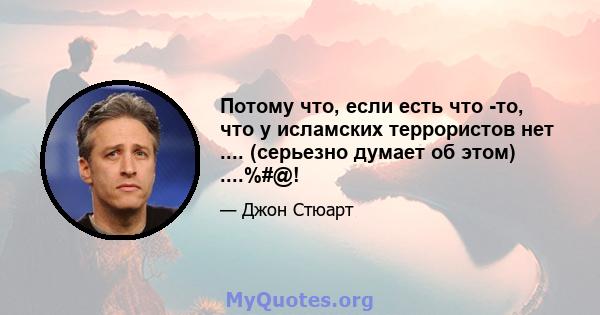 Потому что, если есть что -то, что у исламских террористов нет .... (серьезно думает об этом) ....%#@!