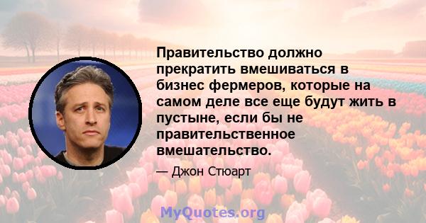 Правительство должно прекратить вмешиваться в бизнес фермеров, которые на самом деле все еще будут жить в пустыне, если бы не правительственное вмешательство.