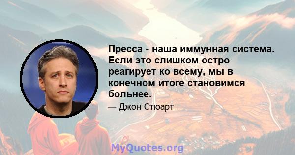 Пресса - наша иммунная система. Если это слишком остро реагирует ко всему, мы в конечном итоге становимся больнее.