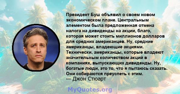 Президент Буш объявил о своем новом экономическом плане. Центральным элементом была предложенная отмена налога на дивиденды на акции, благо, которая может стоить миллионов долларов для средних американцев. Ну, средние