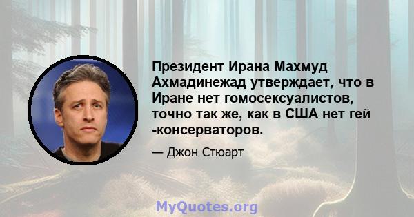 Президент Ирана Махмуд Ахмадинежад утверждает, что в Иране нет гомосексуалистов, точно так же, как в США нет гей -консерваторов.