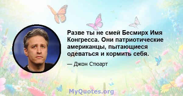 Разве ты не смей Бесмирх Имя Конгресса. Они патриотические американцы, пытающиеся одеваться и кормить себя.