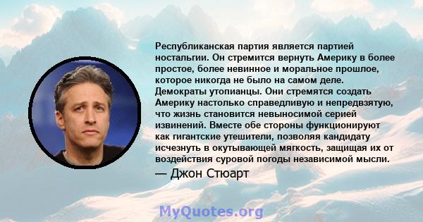 Республиканская партия является партией ностальгии. Он стремится вернуть Америку в более простое, более невинное и моральное прошлое, которое никогда не было на самом деле. Демократы утопианцы. Они стремятся создать