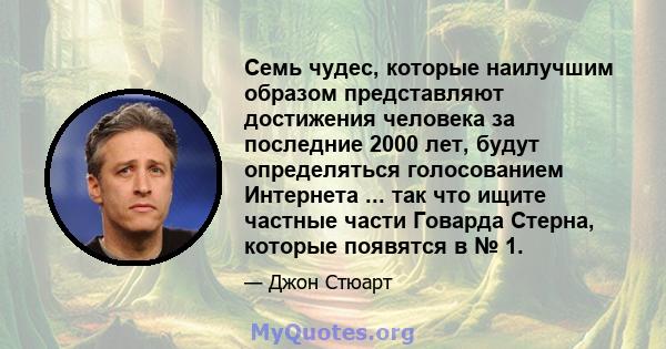 Семь чудес, которые наилучшим образом представляют достижения человека за последние 2000 лет, будут определяться голосованием Интернета ... так что ищите частные части Говарда Стерна, которые появятся в № 1.