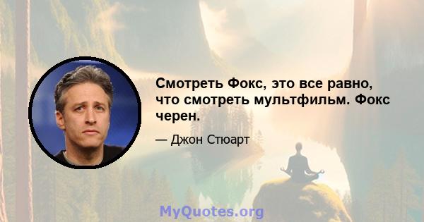 Смотреть Фокс, это все равно, что смотреть мультфильм. Фокс черен.