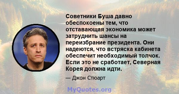 Советники Буша давно обеспокоены тем, что отставающая экономика может затруднить шансы на переизбрание президента. Они надеются, что встряска кабинета обеспечит необходимый толчок. Если это не сработает, Северная Корея