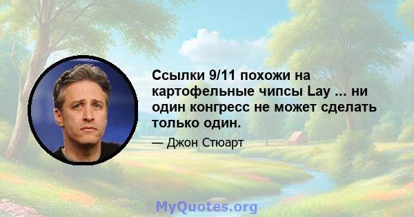 Ссылки 9/11 похожи на картофельные чипсы Lay ... ни один конгресс не может сделать только один.