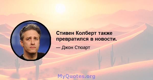 Стивен Колберт также превратился в новости.