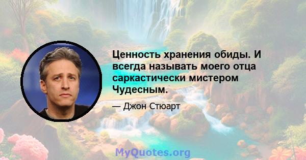 Ценность хранения обиды. И всегда называть моего отца саркастически мистером Чудесным.