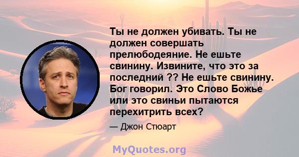 Ты не должен убивать. Ты не должен совершать прелюбодеяние. Не ешьте свинину. Извините, что это за последний ?? Не ешьте свинину. Бог говорил. Это Слово Божье или это свиньи пытаются перехитрить всех?