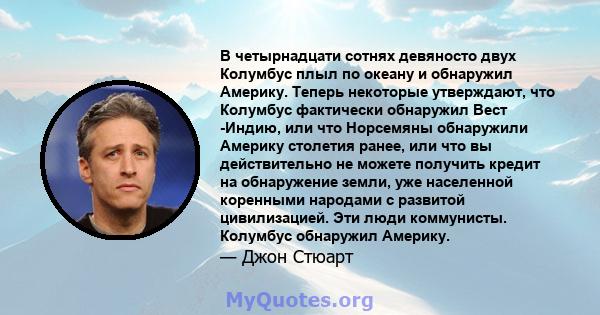 В четырнадцати сотнях девяносто двух Колумбус плыл по океану и обнаружил Америку. Теперь некоторые утверждают, что Колумбус фактически обнаружил Вест -Индию, или что Норсемяны обнаружили Америку столетия ранее, или что