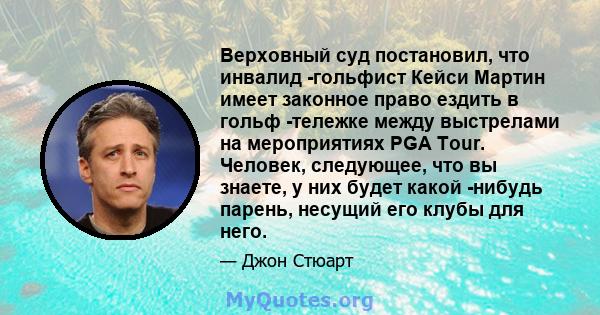 Верховный суд постановил, что инвалид -гольфист Кейси Мартин имеет законное право ездить в гольф -тележке между выстрелами на мероприятиях PGA Tour. Человек, следующее, что вы знаете, у них будет какой -нибудь парень,