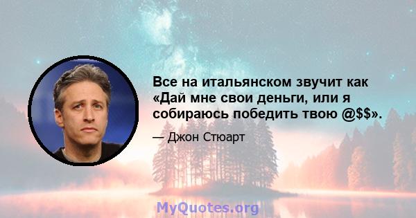 Все на итальянском звучит как «Дай мне свои деньги, или я собираюсь победить твою @$$».