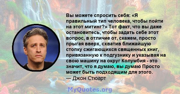 Вы можете спросить себя: «Я правильный тип человека, чтобы пойти на этот митинг?» Тот факт, что вы даже остановитесь, чтобы задать себе этот вопрос, в отличие от, скажем, просто прыгая вверх, схватив ближайшую стопку