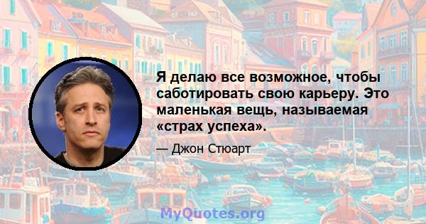 Я делаю все возможное, чтобы саботировать свою карьеру. Это маленькая вещь, называемая «страх успеха».