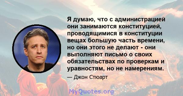 Я думаю, что с администрацией они занимаются конституцией, проводящимися в конституции вещах большую часть времени, но они этого не делают - они выполняют письмо о своих обязательствах по проверкам и уравностям, но не