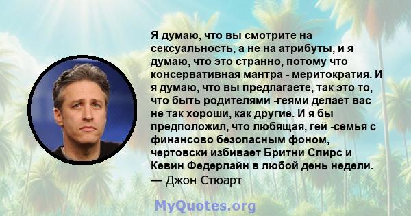 Я думаю, что вы смотрите на сексуальность, а не на атрибуты, и я думаю, что это странно, потому что консервативная мантра - меритократия. И я думаю, что вы предлагаете, так это то, что быть родителями -геями делает вас