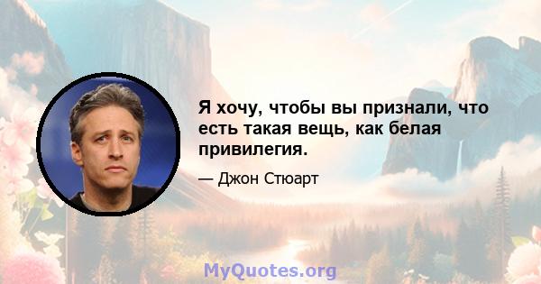 Я хочу, чтобы вы признали, что есть такая вещь, как белая привилегия.