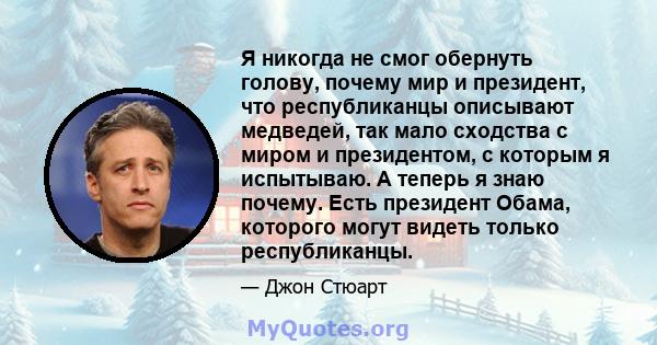 Я никогда не смог обернуть голову, почему мир и президент, что республиканцы описывают медведей, так мало сходства с миром и президентом, с которым я испытываю. А теперь я знаю почему. Есть президент Обама, которого