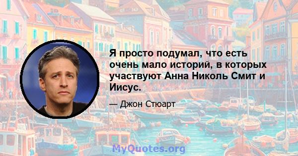 Я просто подумал, что есть очень мало историй, в которых участвуют Анна Николь Смит и Иисус.