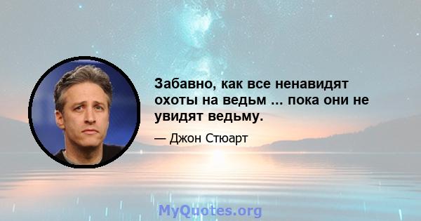 Забавно, как все ненавидят охоты на ведьм ... пока они не увидят ведьму.