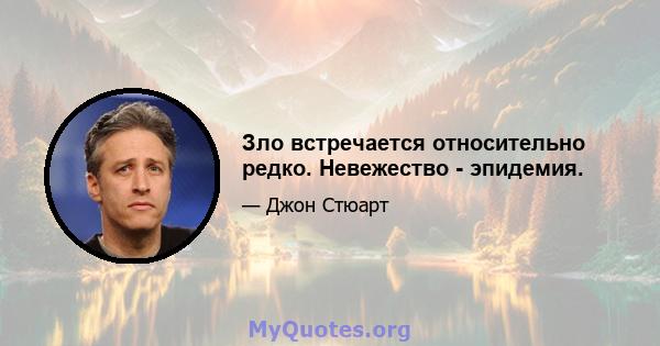 Зло встречается относительно редко. Невежество - эпидемия.