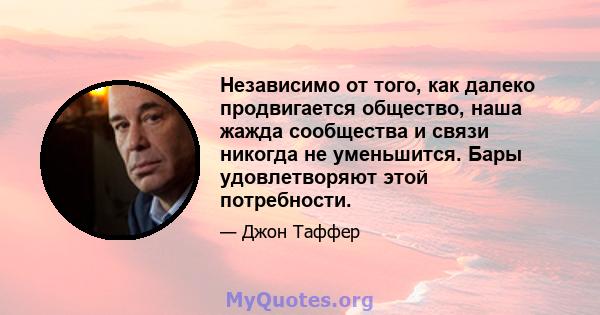 Независимо от того, как далеко продвигается общество, наша жажда сообщества и связи никогда не уменьшится. Бары удовлетворяют этой потребности.