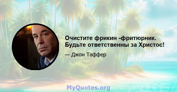 Очистите фрикин -фритюрник. Будьте ответственны за Христос!