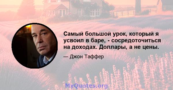 Самый большой урок, который я усвоил в баре, - сосредоточиться на доходах. Доллары, а не цены.