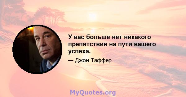 У вас больше нет никакого препятствия на пути вашего успеха.