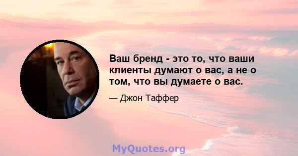 Ваш бренд - это то, что ваши клиенты думают о вас, а не о том, что вы думаете о вас.