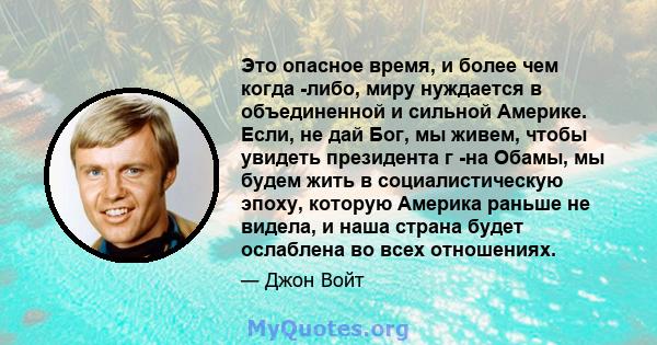 Это опасное время, и более чем когда -либо, миру нуждается в объединенной и сильной Америке. Если, не дай Бог, мы живем, чтобы увидеть президента г -на Обамы, мы будем жить в социалистическую эпоху, которую Америка