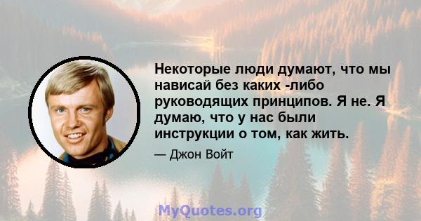 Некоторые люди думают, что мы нависай без каких -либо руководящих принципов. Я не. Я думаю, что у нас были инструкции о том, как жить.