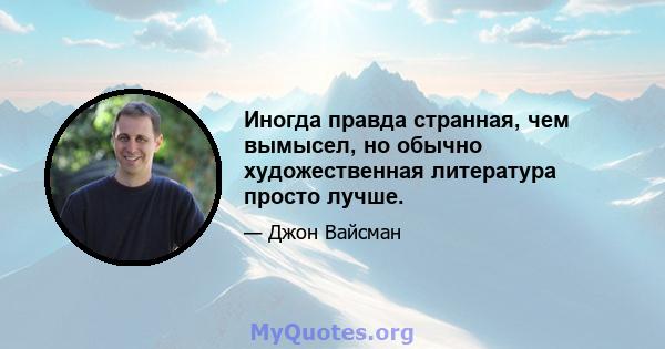 Иногда правда странная, чем вымысел, но обычно художественная литература просто лучше.