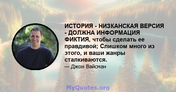 ИСТОРИЯ - НИЗКАНСКАЯ ВЕРСИЯ - ДОЛЖНА ИНФОРМАЦИЯ ФИКТИЯ, чтобы сделать ее правдивой; Слишком много из этого, и ваши жанры сталкиваются.