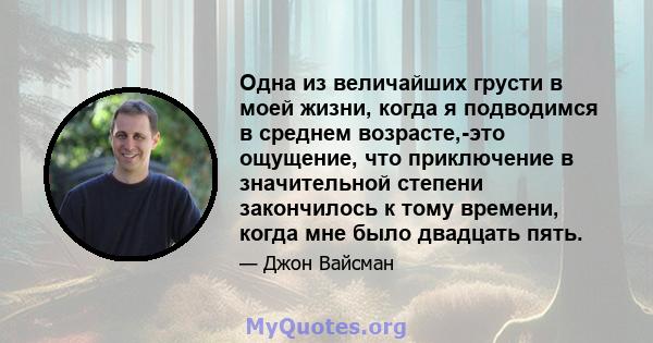 Одна из величайших грусти в моей жизни, когда я подводимся в среднем возрасте,-это ощущение, что приключение в значительной степени закончилось к тому времени, когда мне было двадцать пять.