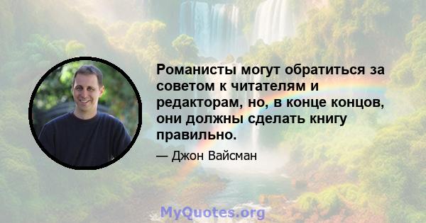 Романисты могут обратиться за советом к читателям и редакторам, но, в конце концов, они должны сделать книгу правильно.