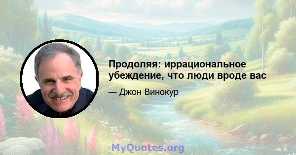 Продоляя: иррациональное убеждение, что люди вроде вас