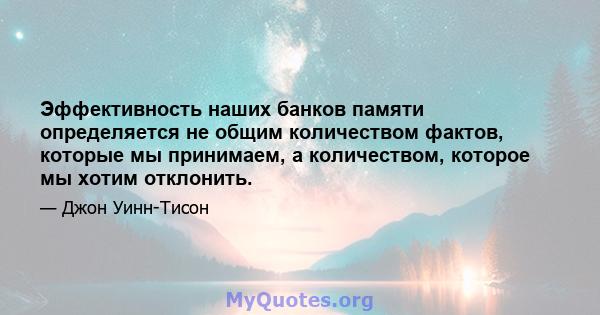 Эффективность наших банков памяти определяется не общим количеством фактов, которые мы принимаем, а количеством, которое мы хотим отклонить.